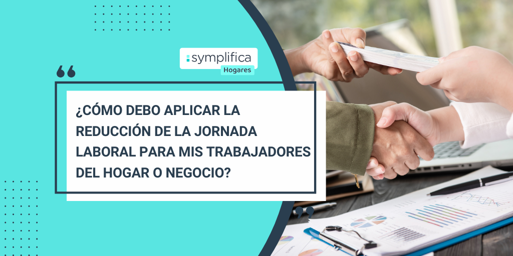 ¿Cómo debo aplicar la reducción de la jornada laboral para mis trabajadores del hogar o negocio?